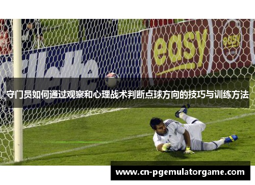 守门员如何通过观察和心理战术判断点球方向的技巧与训练方法