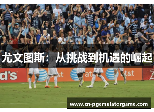 尤文图斯：从挑战到机遇的崛起