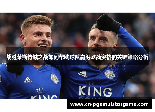 战胜莱斯特城之战如何帮助球队赢得欧战资格的关键策略分析