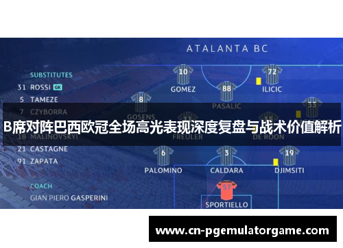 B席对阵巴西欧冠全场高光表现深度复盘与战术价值解析