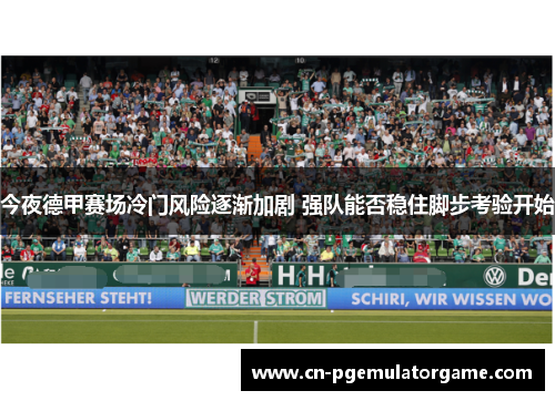 今夜德甲赛场冷门风险逐渐加剧 强队能否稳住脚步考验开始