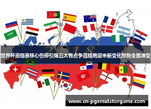 世界杯资格赛核心伤停引爆五大看点争冠格局迎来新变化形势全面演变