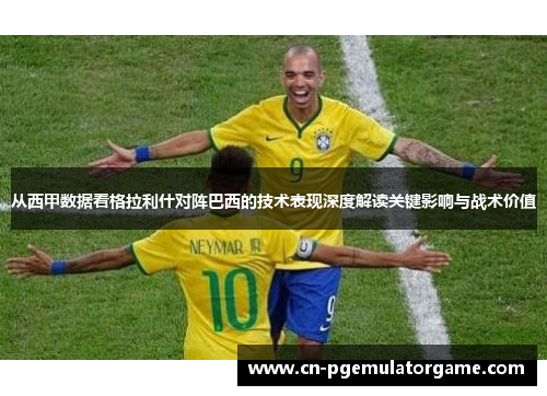 从西甲数据看格拉利什对阵巴西的技术表现深度解读关键影响与战术价值