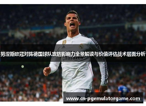 努涅斯欧冠对阵德国球队攻防影响力全景解读与价值评估战术层面分析