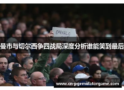 曼市与切尔西争四战局深度分析谁能笑到最后