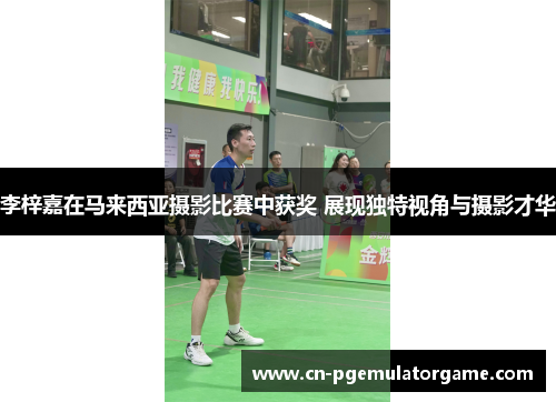 李梓嘉在马来西亚摄影比赛中获奖 展现独特视角与摄影才华