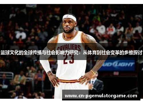篮球文化的全球传播与社会影响力研究：从体育到社会变革的多维探讨
