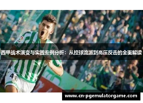 西甲战术演变与实践案例分析:从控球流派到高压反击的全面解读 西甲战术演变与实践案例分析:从控球流派到高压反击的全面解读