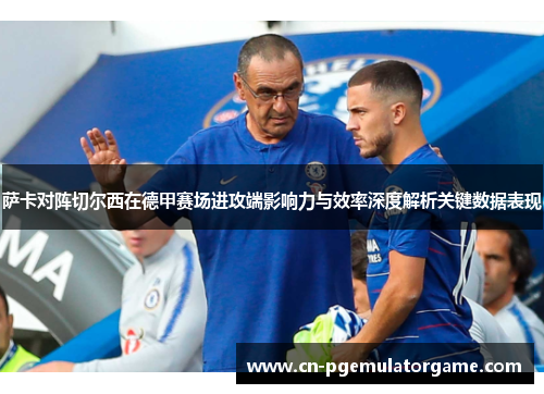 萨卡对阵切尔西在德甲赛场进攻端影响力与效率深度解析关键数据表现