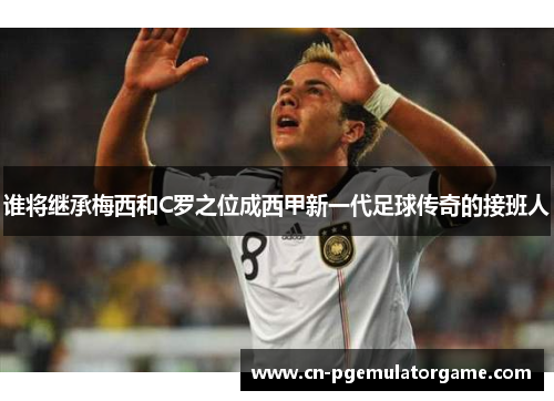 谁将继承梅西和C罗之位成西甲新一代足球传奇的接班人
