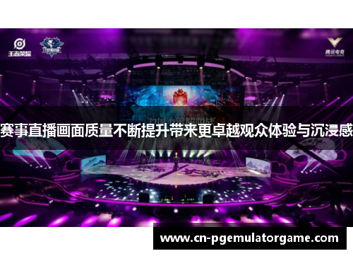 赛事直播画面质量不断提升带来更卓越观众体验与沉浸感