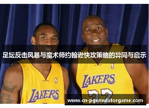 足坛反击风暴与魔术师约翰逊快攻策略的异同与启示