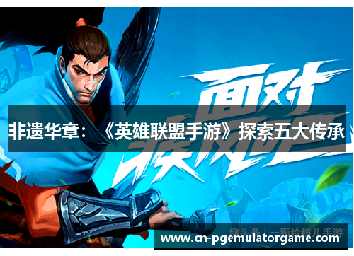 非遗华章：《英雄联盟手游》探索五大传承