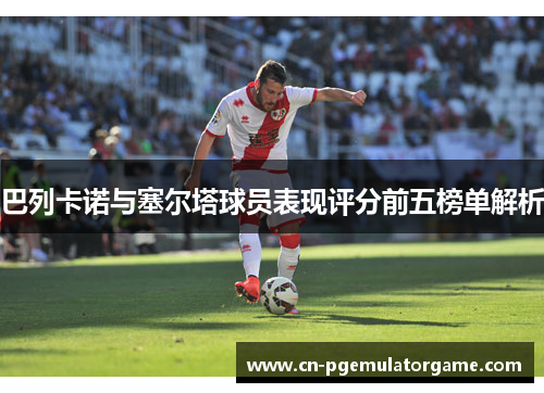 巴列卡诺与塞尔塔球员表现评分前五榜单解析